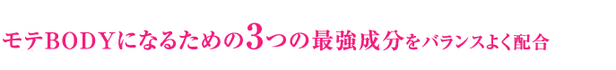 モテBODYになるための3つの最強成分をバランスよく配合