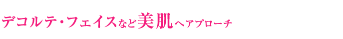 デコルテ・フェイスなど美肌へアプローチ
